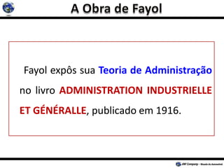 Fayol expôs sua Teoria de Administração
no livro ADMINISTRATION INDUSTRIELLE
ET GÉNÉRALLE, publicado em 1916.
 