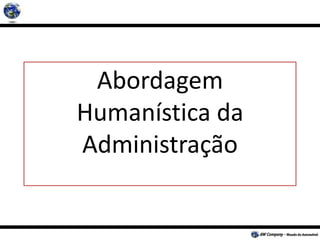 Abordagem
Humanística da
Administração
 