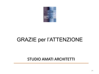 GRAZIE per l’ATTENZIONE
24
STUDIO AMATI ARCHITETTI
 