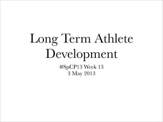 Long Term Athlete
Development
#SpCP13 Week 13
3 May 2013
 