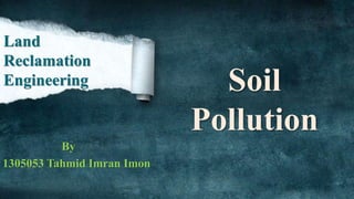 Soil
Pollution
By
1305053 Tahmid Imran Imon
Land
Reclamation
Engineering
 