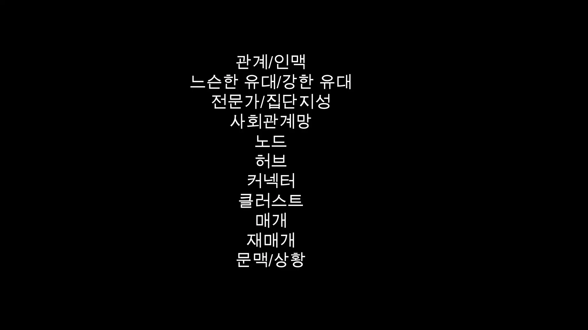 관계/인맥
느슨한 유대/강한 유대
전문가/집단지성
사회관계망
노드
허브
커넥터
클러스트
매개
재매개
문맥/상황
 