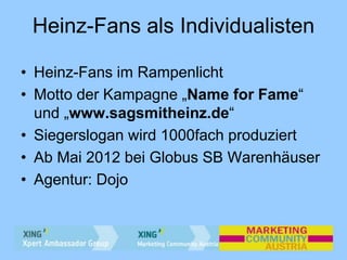Heinz-Fans als Individualisten
• Heinz-Fans im Rampenlicht
• Motto der Kampagne „Name for Fame“
und „www.sagsmitheinz.de“
...
