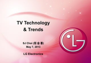 0/30
SJ Choi (? ? ?)
May 7, 2013
LG Electronics
TV Technology
& Trends
 