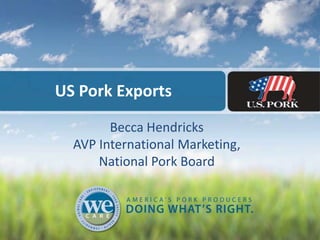 US Pork Exports
Becca Hendricks
AVP International Marketing,
National Pork Board
 