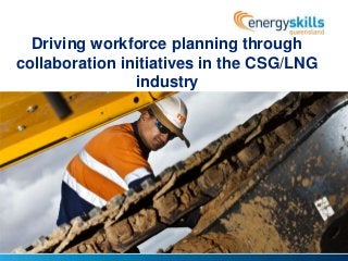 Driving workforce planning through
collaboration initiatives in the CSG/LNG
industry
 