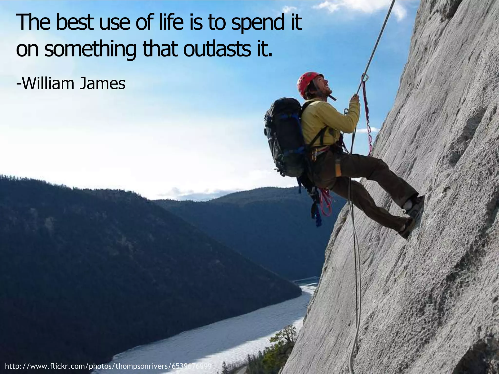 The best use of life is to spend it
on something that outlasts it.
-William James
http://www.flickr.com/photos/thompsonrivers/6539676999