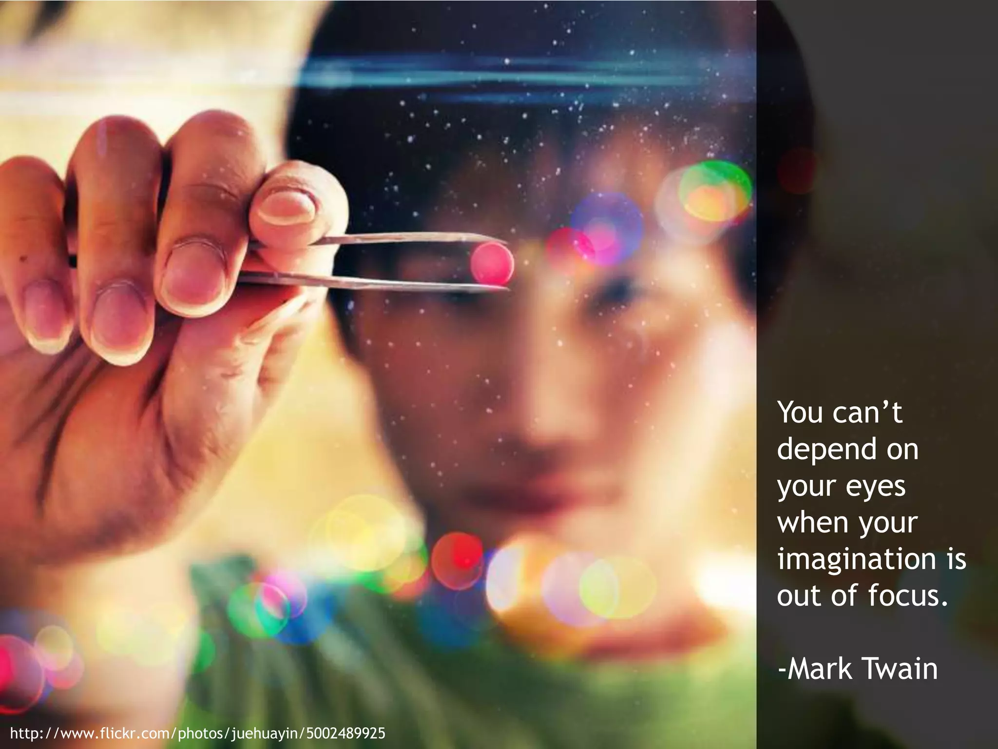 You can’t
depend on
your eyes
when your
imagination is
out of focus.
-Mark Twain
http://www.flickr.com/photos/juehuayin/5002489925