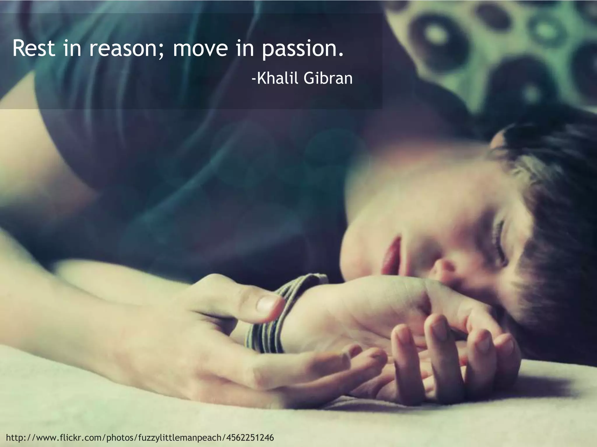Rest in reason; move in passion.
-Khalil Gibran
http://www.flickr.com/photos/fuzzylittlemanpeach/4562251246