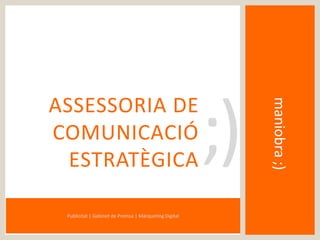 maniobra;)
ASSESSORIA DE
COMUNICACIÓ
ESTRATÈGICA
Publicitat | Gabinet de Premsa | Màrqueting Digital
;)
 