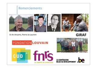 Remerciements
Et	
  An	
  Ansoms,	
  Pierre-­‐Jo	
  Laurent GIRAF
 