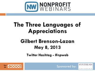 Sponsored by:
The Three Languages of
Appreciations
Gilbert Brenson-Lazan
May 8, 2013
Twitter Hashtag - #npweb
Part
Of:
 