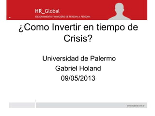 ¿Como Invertir en tiempo de
Crisis?
Universidad de Palermo
Gabriel Holand
09/05/2013
 