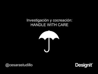 Investigación y cocreación:
HANDLE WITH CARE
@cesarastudillo
 