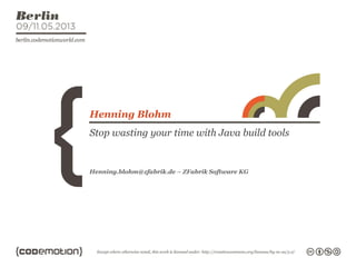 Stop wasting your time with Java build tools
Henning Blohm
Henning.blohm@zfabrik.de – ZFabrik Software KG
 