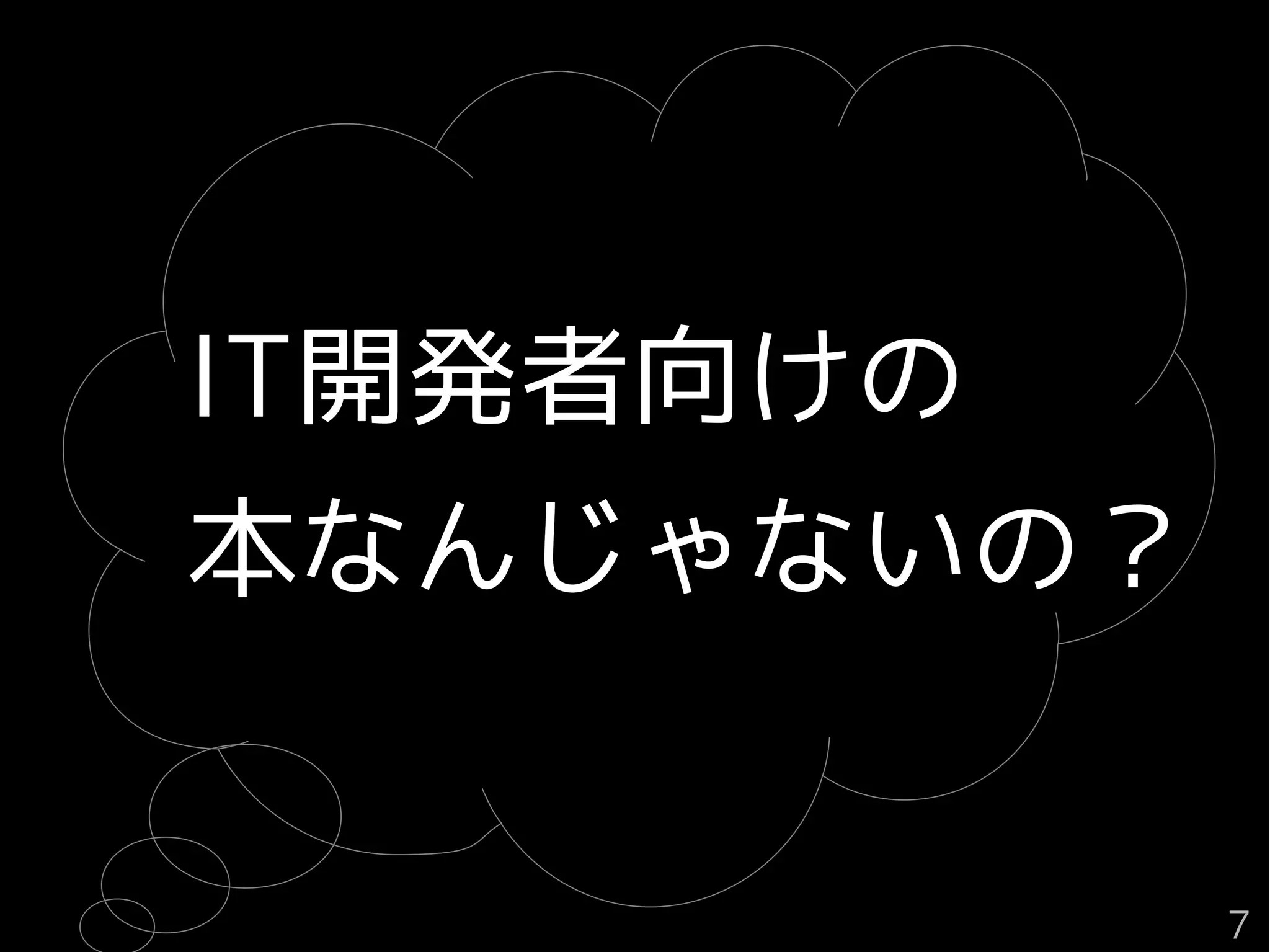 IT開発者向けの
本なんじゃないの？
７
 