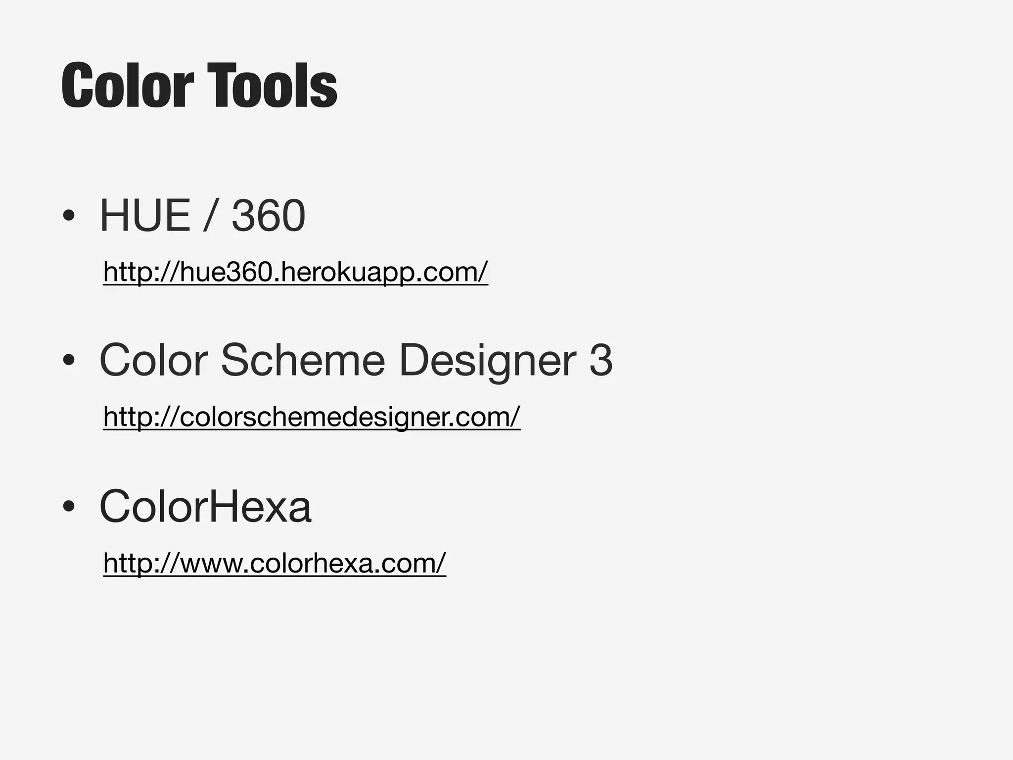 Color Tools
•  HUE / 360
http://hue360.herokuapp.com/
•  Color Scheme Designer 3
http://colorschemedesigner.com/
•  ColorHexa
http://www.colorhexa.com/
 