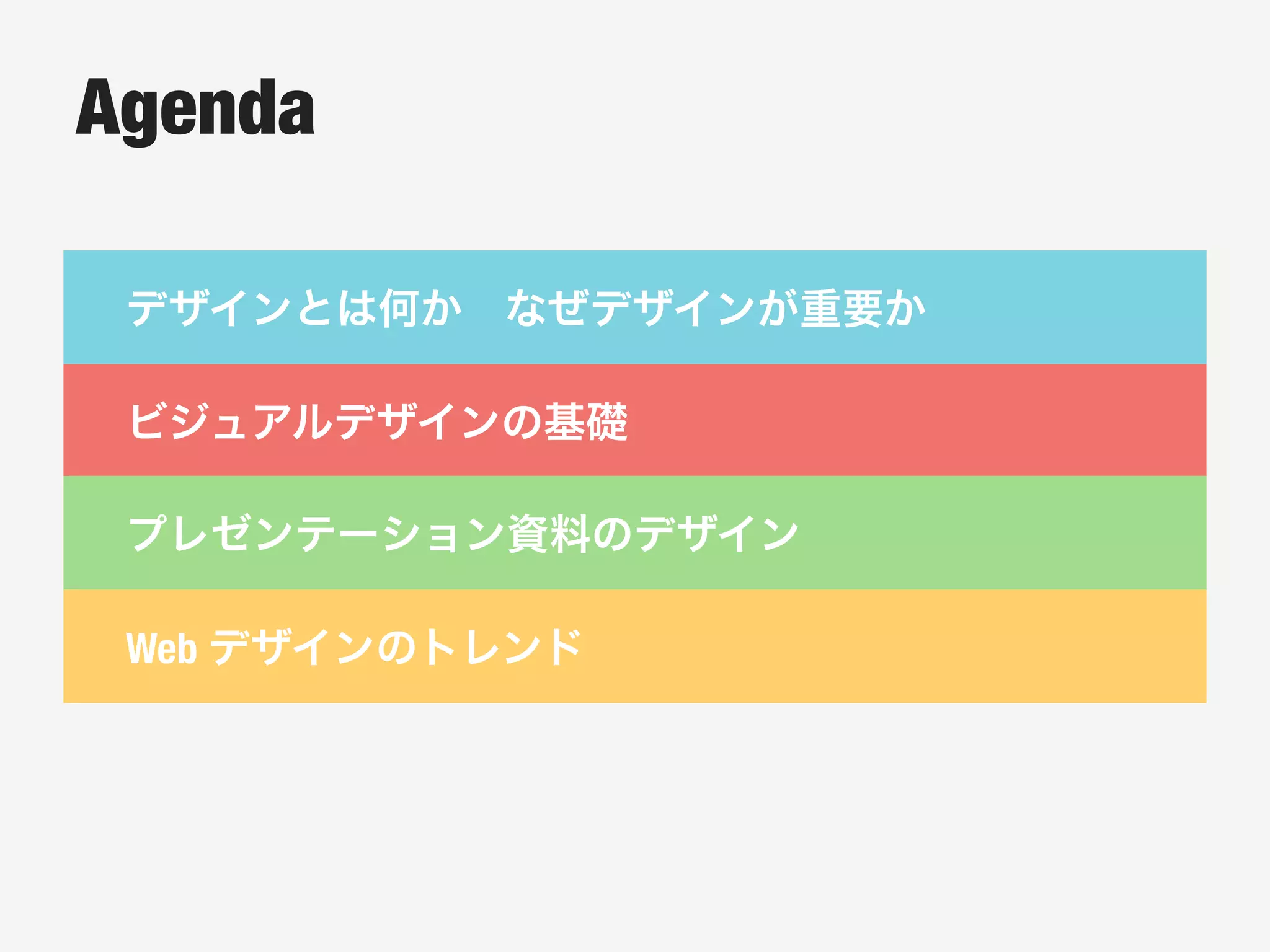 Agenda
デザインとは何か なぜデザインが重要か
ビジュアルデザインの基礎
プレゼンテーション資料のデザイン
Web デザインのトレンド
 