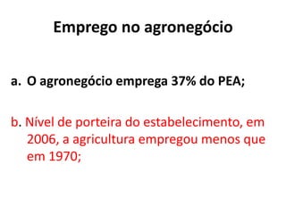 Emprego no agronegócio
a. O agronegócio emprega 37% do PEA;
b. Nível de porteira do estabelecimento, em
2006, a agricultura empregou menos que
em 1970;
 