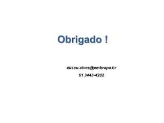 Obrigado !
eliseu.alves@embrapa.br
61 3448-4202
 