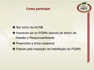 Como participar
 Ser sócio da ACNB
 Inscrever-se no PQNN através do termo de
Adesão e Responsabilidade
 Preencher a ficha cadastral
 Passar pela inspeção de habilitação do PQNN
 