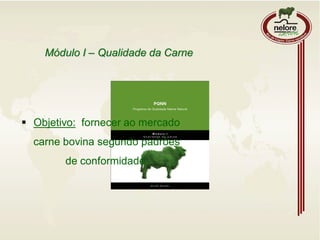  Objetivo: fornecer ao mercado
carne bovina segundo padrões
de conformidade.
Módulo I – Qualidade da Carne
 