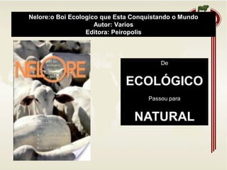 Nelore:o Boi Ecologico que Esta Conquistando o Mundo
Autor: Varios
Editora: Peiropolis
De
ECOLÓGICO
Passou para
NATURAL
 