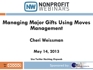 Sponsored by:
Managing Major Gifts Using Moves
Management
Cheri Weissman
May 14, 2013
Use Twitter Hashtag #npweb
Part
Of:
 