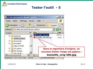 14/05/2013 Dia 15
Dans le répertoire d’origine, un
nouveau fichier image est apparu :
bouteille_orig-400.jpg
Tester l’outil - 5
Gilles Le Page - @lepagegilles
 