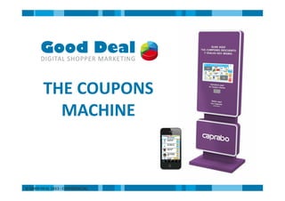 © GOOD DEAL 2013 - CONFIDENCIAL
THE COUPONS
MACHINE
 