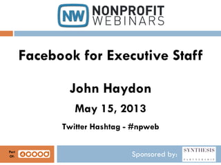 Sponsored by:
Facebook for Executive Staff
John Haydon
May 15, 2013
Twitter Hashtag - #npweb
Part
Of:
 