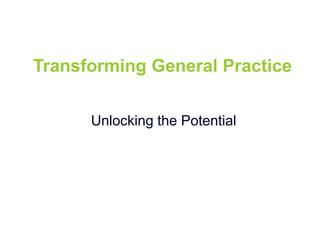 Transforming General Practice
Unlocking the Potential
 