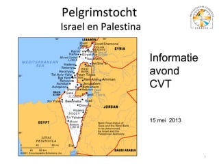 Pelgrimstocht
Israel en Palestina
1
Informatie
avond
CVT
15 mei 2013
 