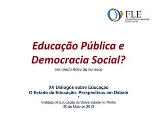 XV Diálogos sobre Educação
O Estado da Educação: Perspectivas em Debate
*
Instituto de Educação da Universidade do Minho
20 de Maio de 2013
 