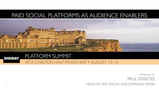 PLATFORM SUMMIT!
RITZ CARLTON HALF MOON BAY • AUGUST 13- 15
PAID SOCIAL PLATFORMS AS AUDIENCE ENABLERS
PRESENTED BY:	

PAUL STEKETEE	

HEAD OF PAID SOCIAL AND EMERGING MEDIA1
 