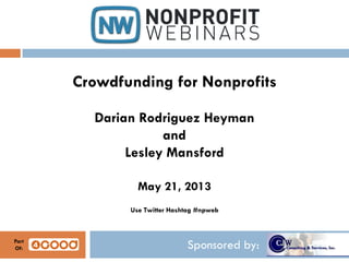 Sponsored by:
Crowdfunding for Nonprofits
Darian Rodriguez Heyman
and
Lesley Mansford
May 21, 2013
Use Twitter Hashtag #npweb
Part
Of:
 