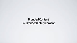 BrandedContent
≒ BrandedEntertainment
 