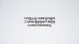 디지털소셜시대에접어들며
그의미와활용범위가확장된
ContentMarketing
 