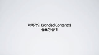 매력적인BrandedContent의
중요성증대
 