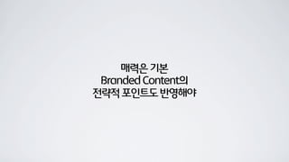 매력은기본
BrandedContent의
전략적포인트도반영해야
 