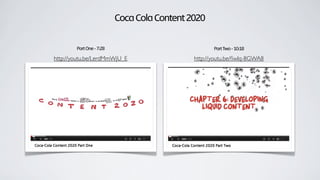 PartOne-7:28 PartTwo-10:18
CocaColaContent2020
http://youtu.be/LerdMmWjU_E http://youtu.be/ﬁwIq-8GWA8
 