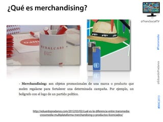 #Transmedia
@EduardoPradanos
@TransSocialTV
#MAC2013
¿Qué es merchandising?
http://eduardopradanos.com/2012/03/02/cual-es-...
