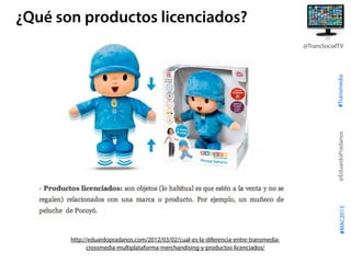 #Transmedia
@EduardoPradanos
@TransSocialTV
#MAC2013
¿Qué son productos licenciados?
http://eduardopradanos.com/2012/03/02...