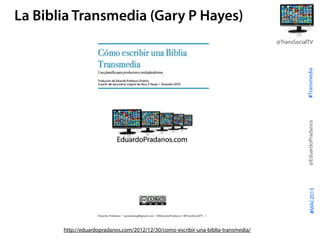 #Transmedia
@EduardoPradanos
@TransSocialTV
#MAC2013
La Biblia Transmedia (Gary P Hayes)
http://eduardopradanos.com/2012/1...
