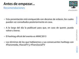 #Transmedia
@EduardoPradanos
@TransSocialTV
#MAC2013
• Esta presentación está enriquecida con decenas de enlaces, los cual...