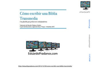 #Transmedia
@EduardoPradanos
@TransSocialTV
#MAC2013
http://eduardopradanos.com/2012/12/30/como-escribir-una-biblia-transm...