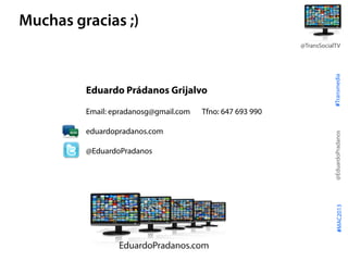 #Transmedia
@EduardoPradanos
@TransSocialTV
#MAC2013
Eduardo Prádanos Grijalvo
Email: epradanosg@gmail.com Tfno: 647 693 9...