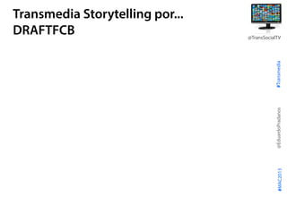 #Transmedia
@EduardoPradanos
@TransSocialTV
#MAC2013
Transmedia Storytelling por...
DRAFTFCB
 