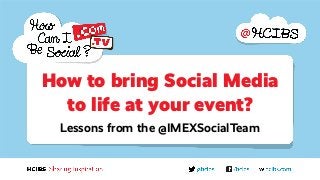 How to bring Social Media
to life at your event?
Lessons from the @IMEXSocialTeam
 