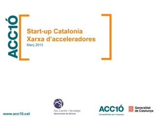 Start-up Catalonia
Xarxa d’acceleradores
Març 2013
 